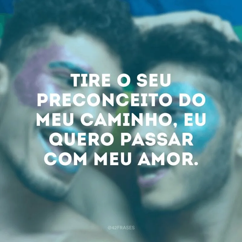 Tire o seu preconceito do meu caminho, eu quero passar com meu amor.