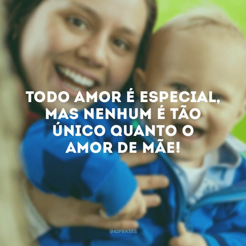 Todo amor é especial, mas nenhum é tão único quanto o amor de mãe!