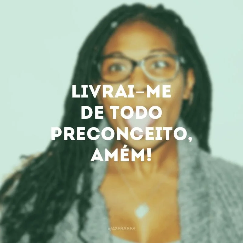 Livrai-me de todo preconceito, amém!