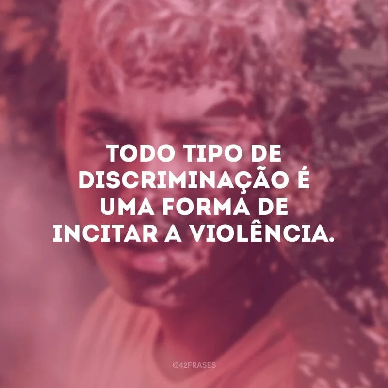 Todo tipo de discriminação é uma forma de incitar a violência.