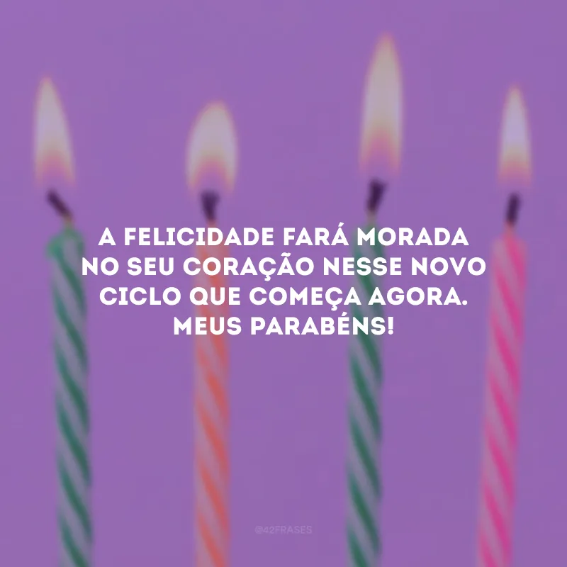 A felicidade fará morada no seu coração nesse novo ciclo que começa agora. Meus parabéns!