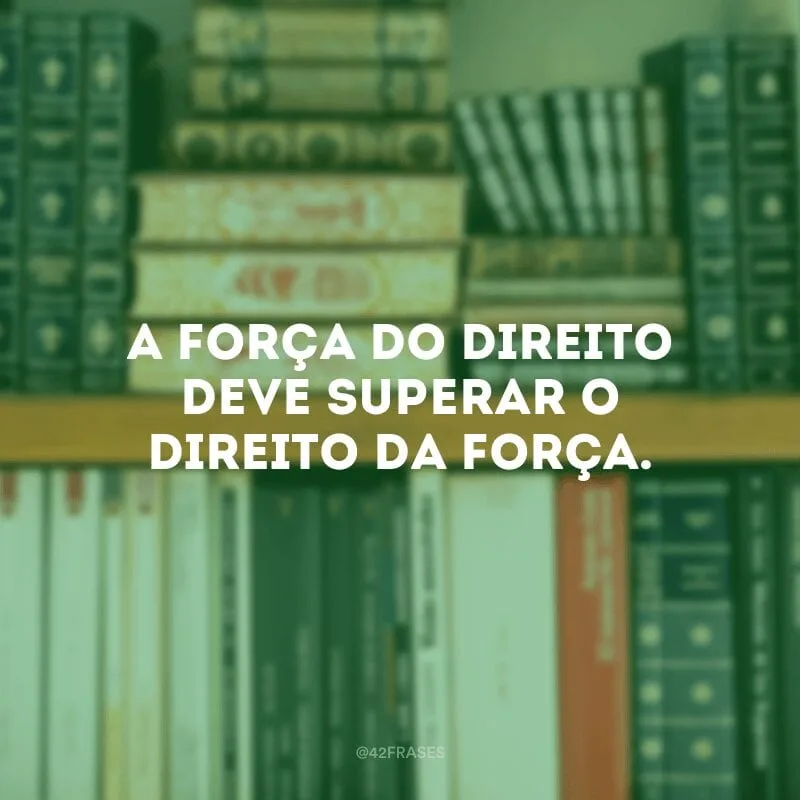 A força do direito deve superar o direito da força.