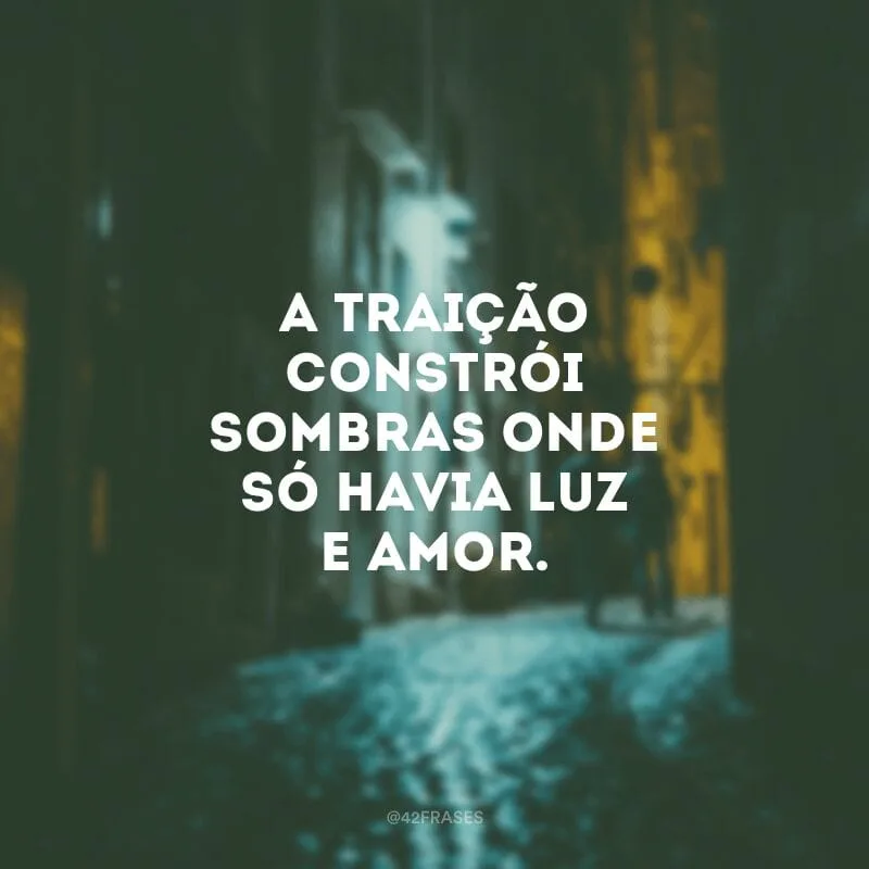 A traição constrói sombras onde só havia luz e amor.