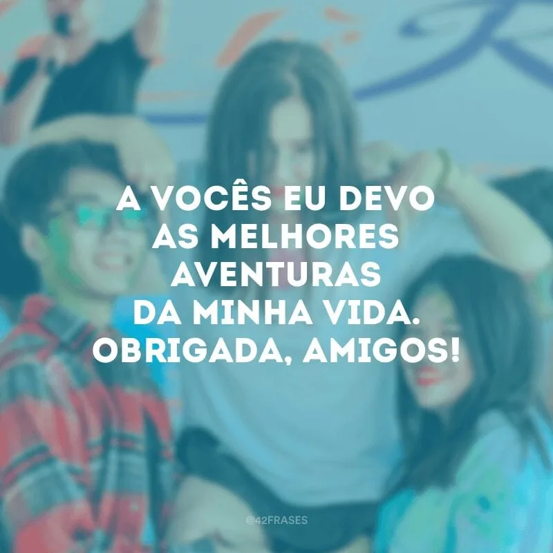 A vocês eu devo as melhores aventuras da minha vida. Obrigada, amigos!