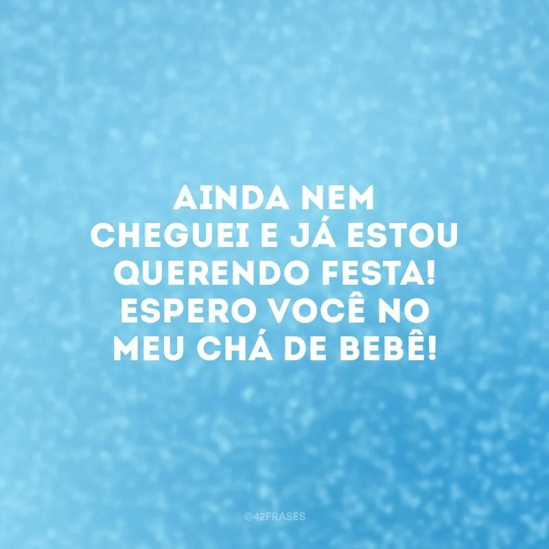 Ainda nem cheguei e já estou querendo festa! Espero você no meu chá de bebê!