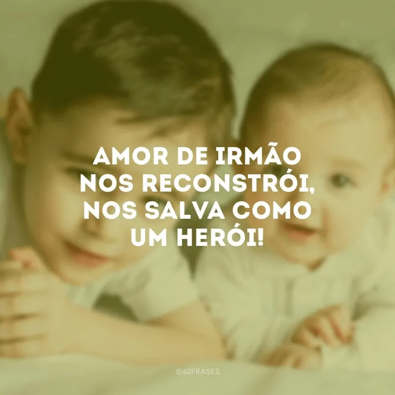 Amor de irmão nos reconstrói, nos salva como um herói!