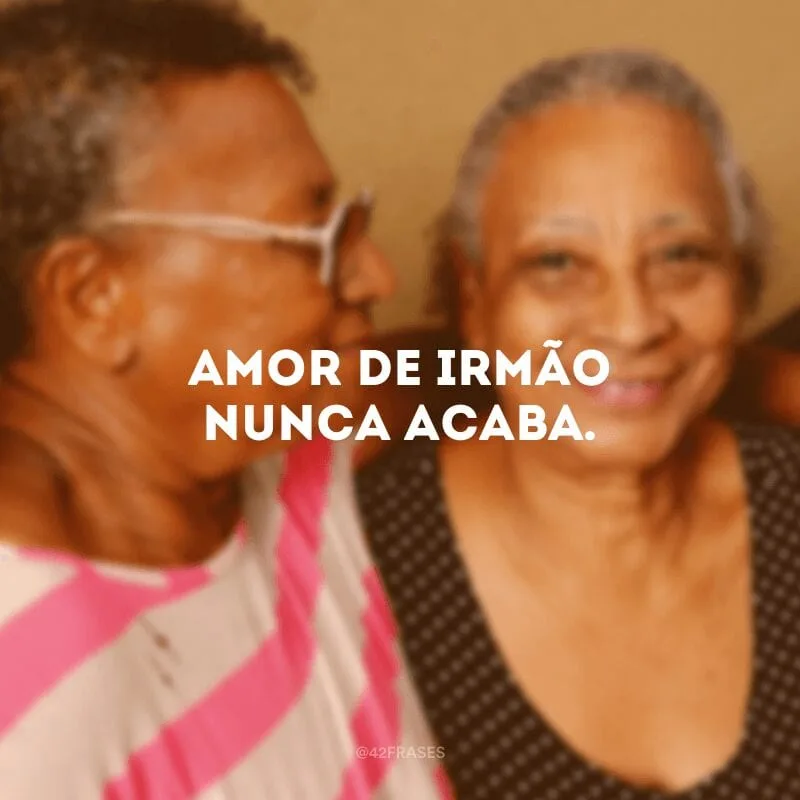 Amor de irmão nunca acaba.