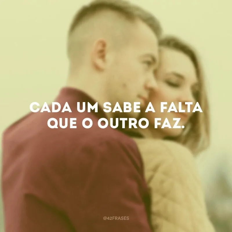 Cada um sabe a falta que o outro faz.