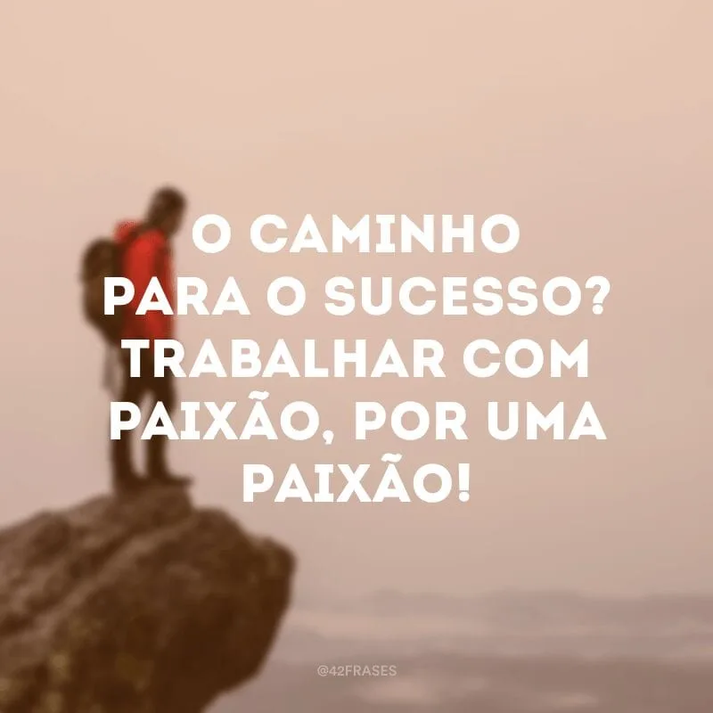 O caminho para o sucesso? Trabalhar com paixão, por uma paixão!