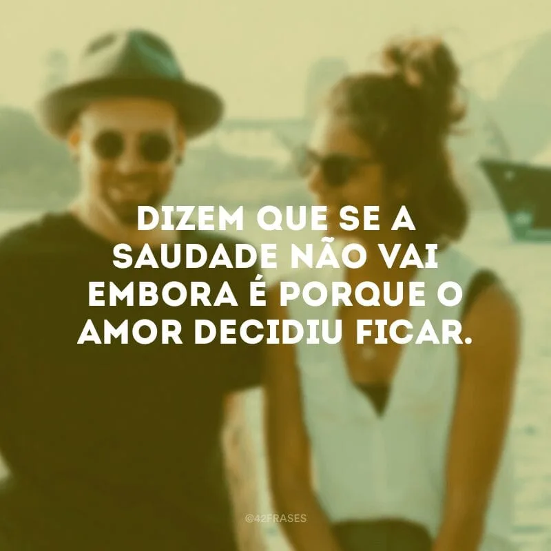 Dizem que se a saudade não vai embora é porque o amor decidiu ficar.