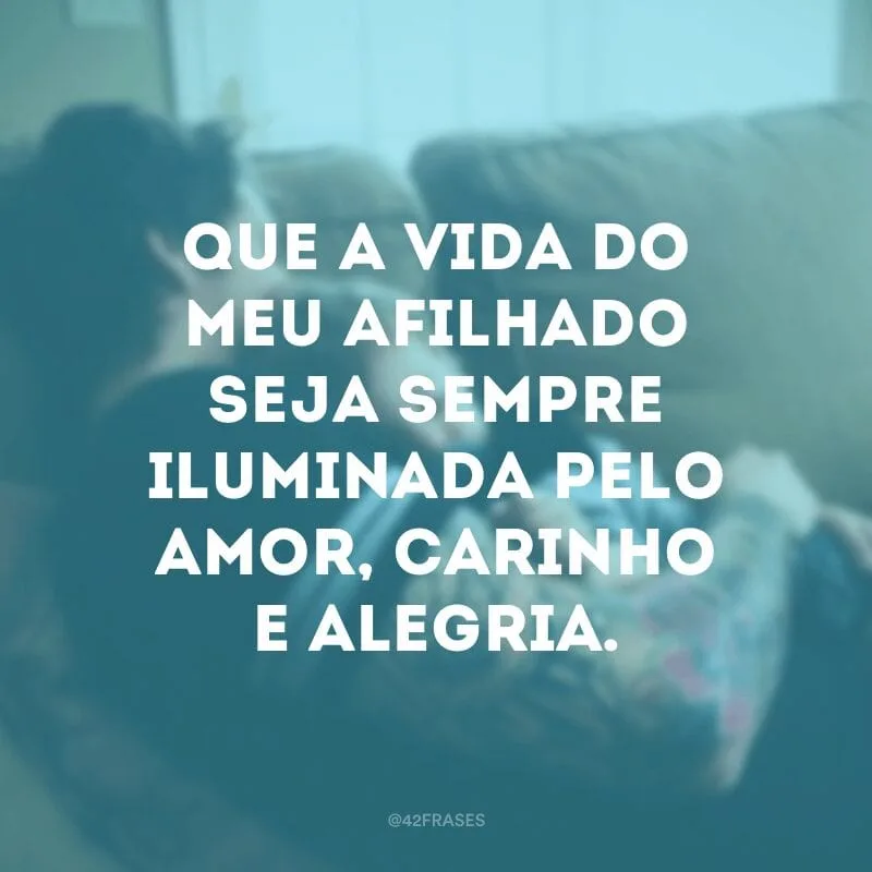 Que a vida do meu afilhado seja sempre iluminada pelo amor, carinho e alegria.