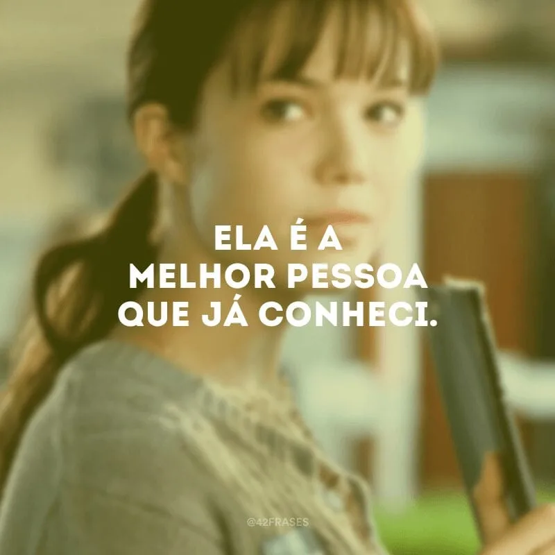 Ela é a melhor pessoa que já conheci.