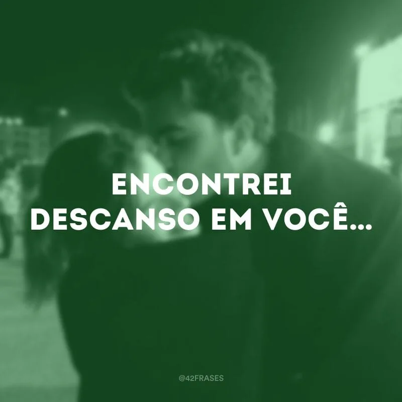 Encontrei descanso em você…