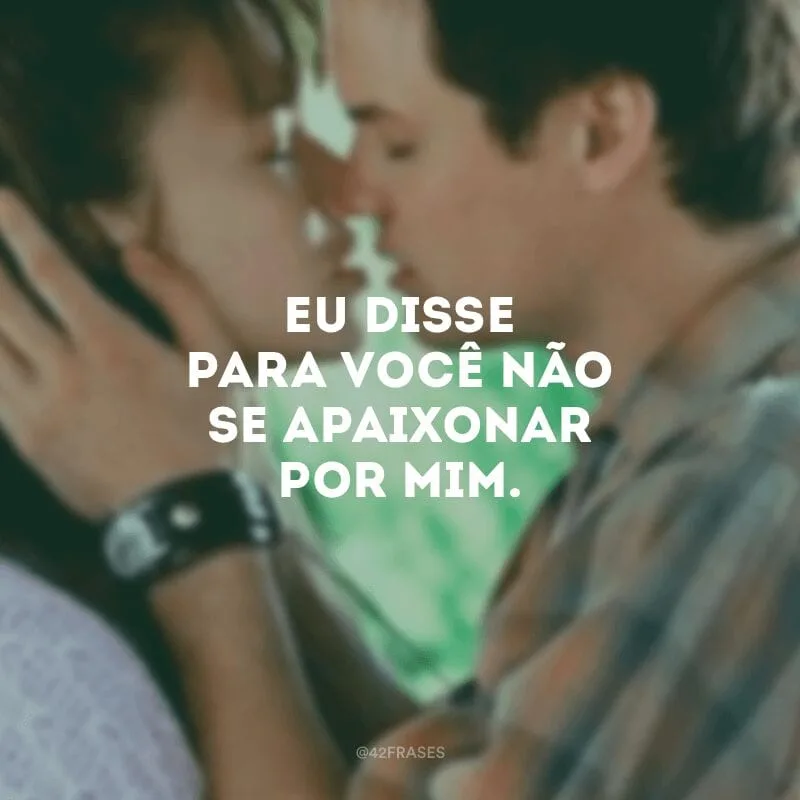 Eu disse para você não se apaixonar por mim.