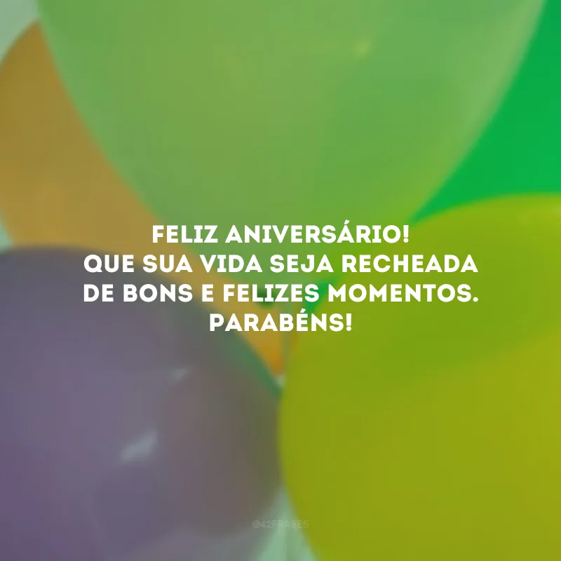 Feliz aniversário! Que sua vida seja recheada de bons e felizes momentos. Parabéns!