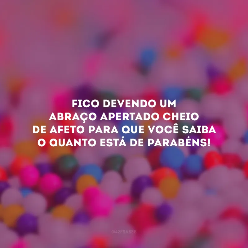 Fico devendo um abraço apertado cheio de afeto para que você saiba o quanto está de parabéns! 
