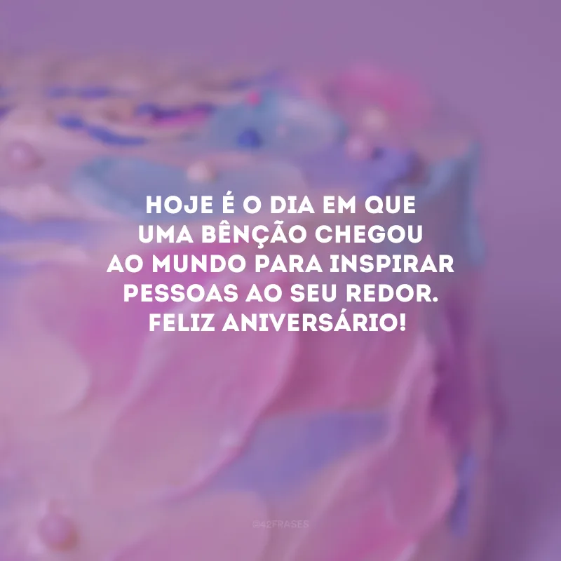 Hoje é o dia em que uma bênção chegou ao mundo para inspirar pessoas ao seu redor. Feliz aniversário!
