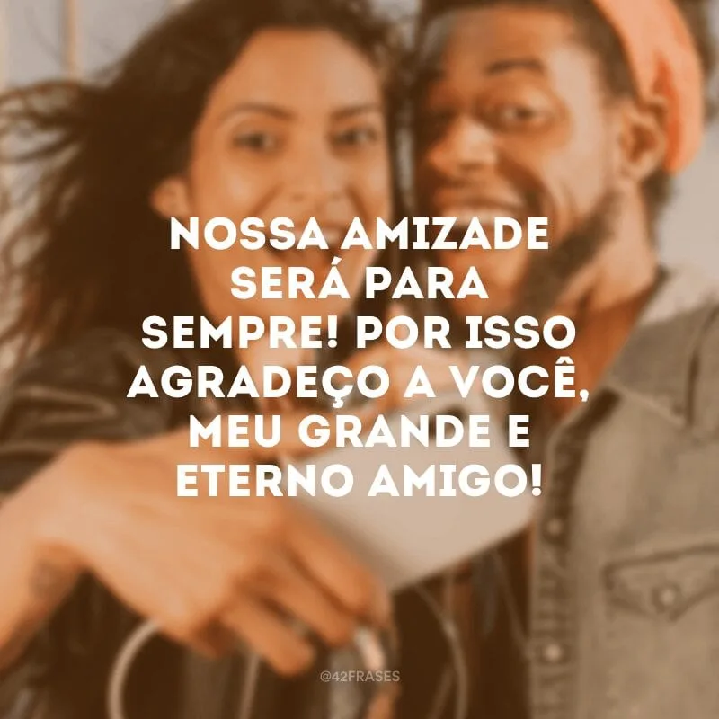 Nossa amizade será para sempre! Por isso agradeço a você, meu grande e eterno amigo!