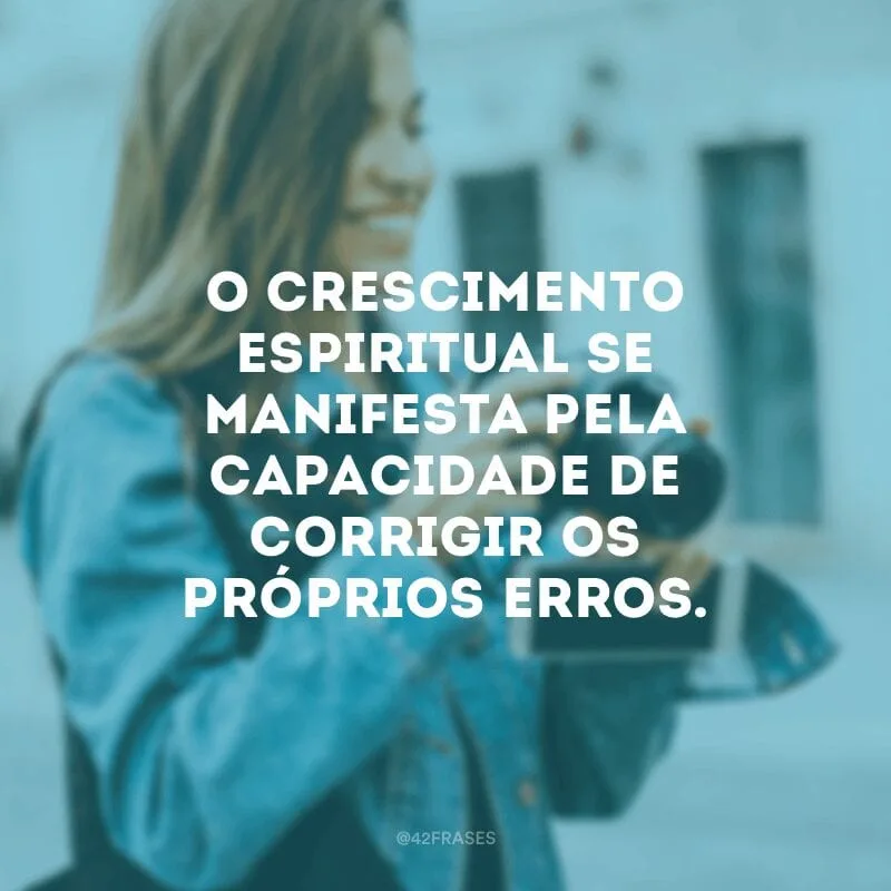 O crescimento espiritual se manifesta pela capacidade de corrigir os próprios erros.
