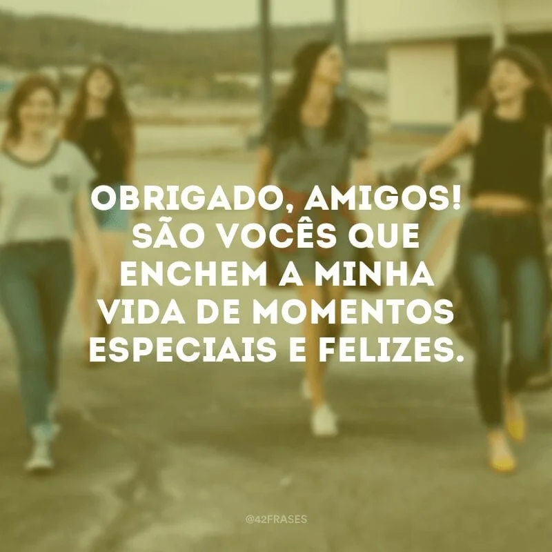 Obrigado, amigos! São vocês que enchem a minha vida de momentos especiais e felizes.