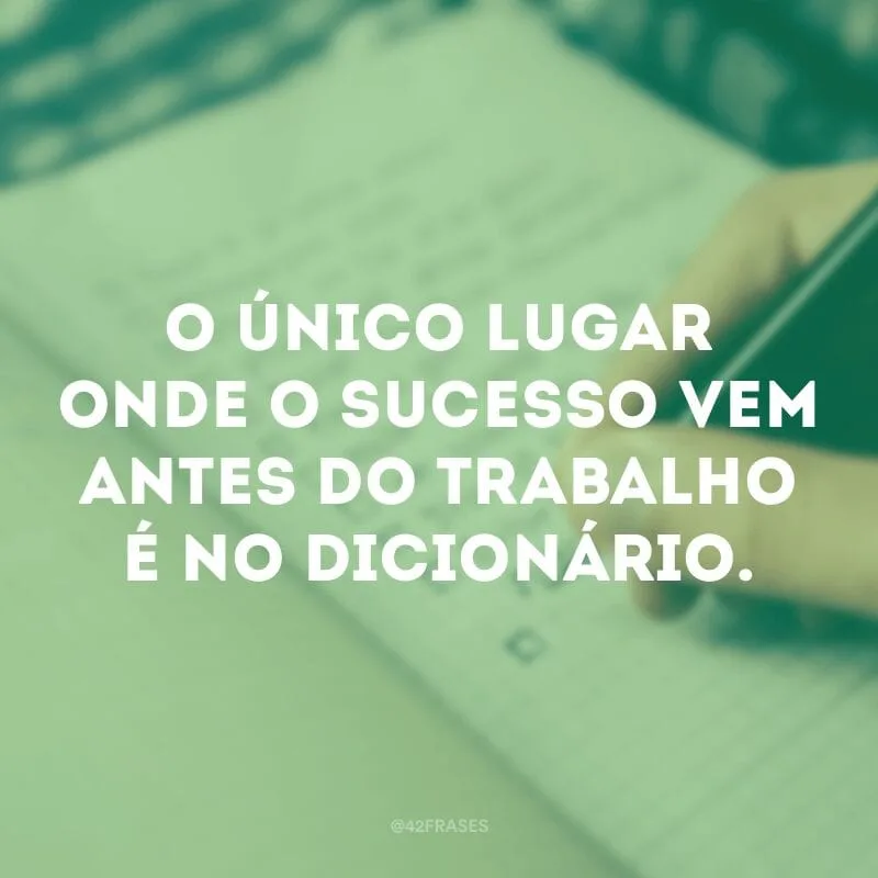 O único lugar onde o sucesso vem antes do trabalho é no dicionário. 