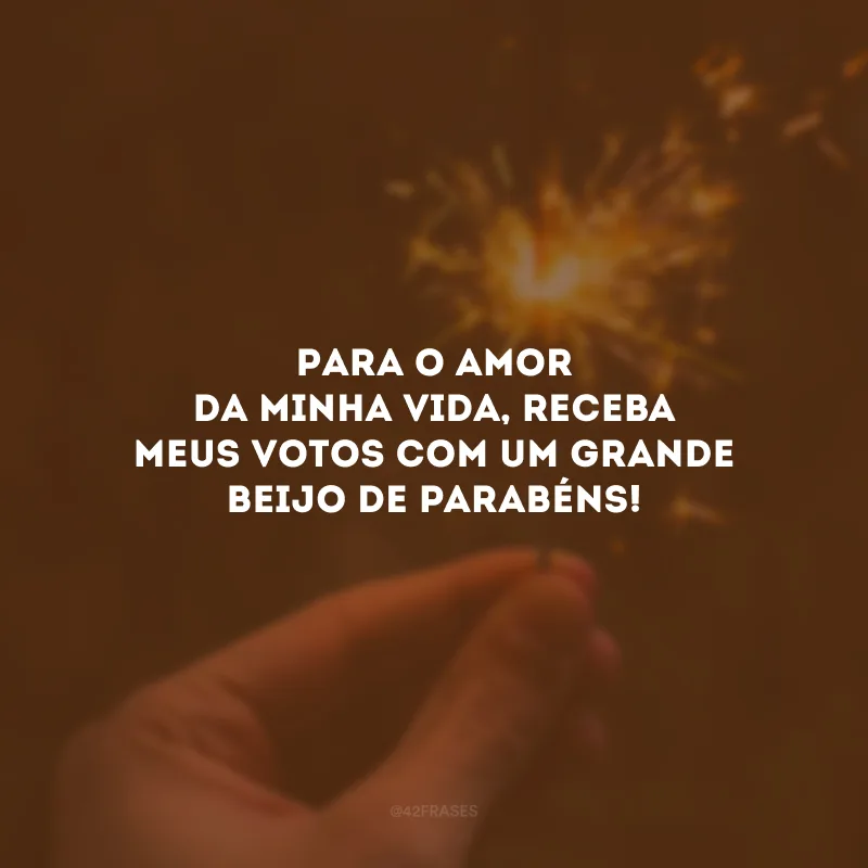 Para o amor da minha vida, receba meus votos com um grande beijo de parabéns!