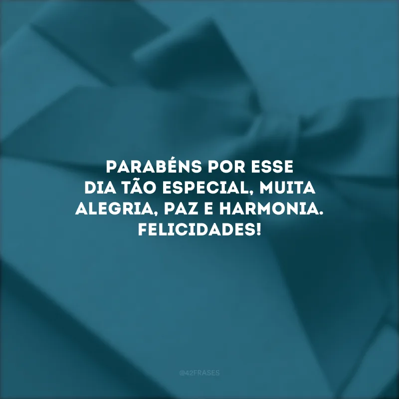 Parabéns por esse dia tão especial, muita alegria, paz e harmonia. Felicidades!