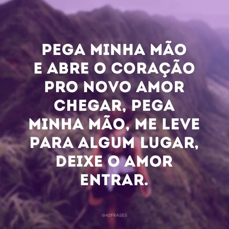 Pega minha mão e abre o coração pro novo amor chegar, pega minha mão, me leve para algum lugar, deixe o amor entrar.
