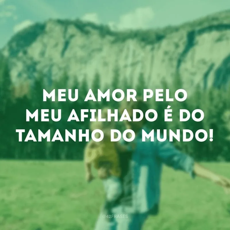 Meu amor pelo meu afilhado é do tamanho do mundo!