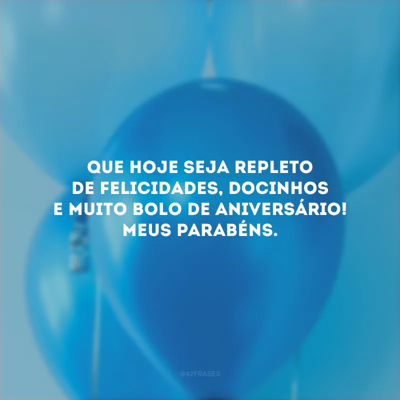 Que hoje seja repleto de felicidades, docinhos e muito bolo de aniversário! Meus parabéns.