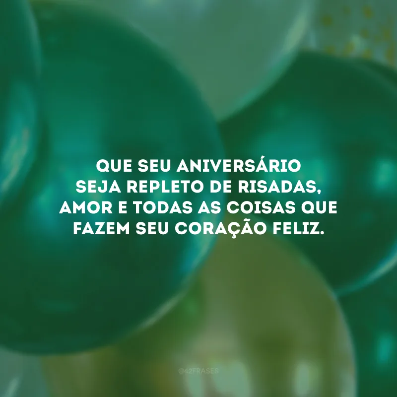 Que seu aniversário seja repleto de risadas, amor e todas as coisas que fazem seu coração feliz.