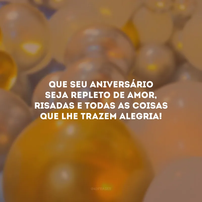 Que seu aniversário seja repleto de amor, risadas e todas as coisas que lhe trazem alegria! 