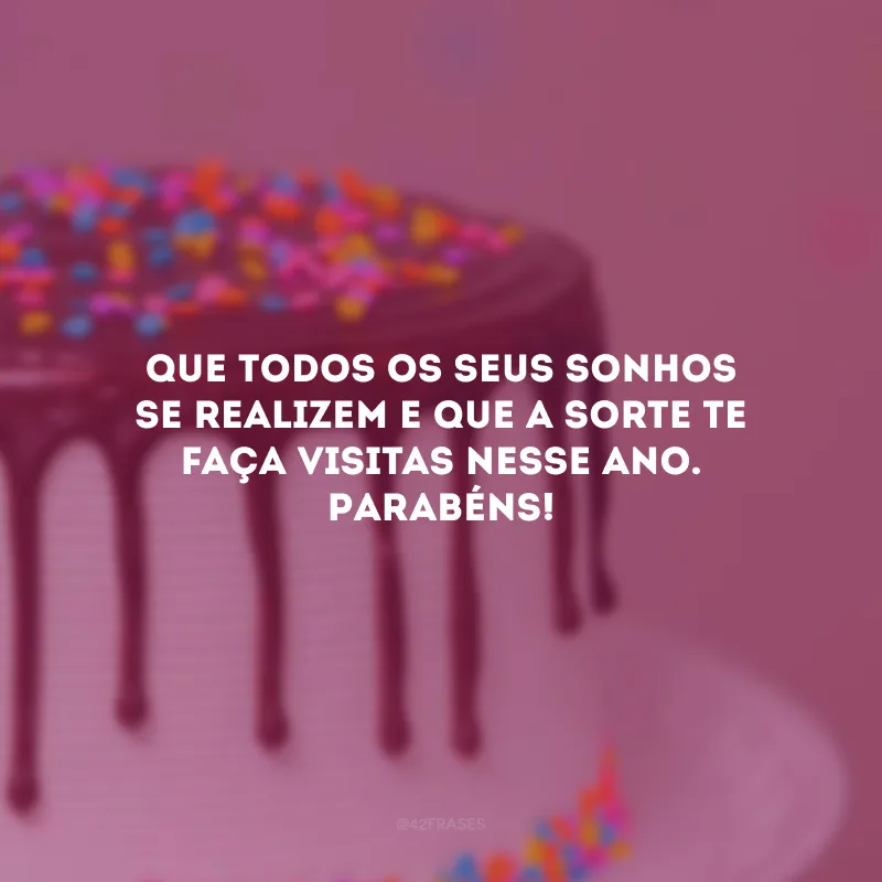Que todos os seus sonhos se realizem e que a sorte te faça visitas nesse ano. Parabéns!
