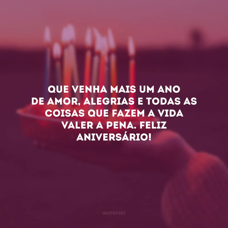 Que venha mais um ano de amor, alegrias e todas as coisas que fazem a vida valer a pena. Feliz aniversário!