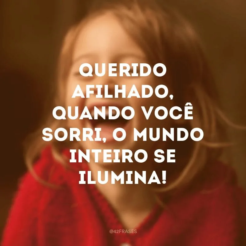 Querido afilhado, quando você sorri, o mundo inteiro se ilumina!