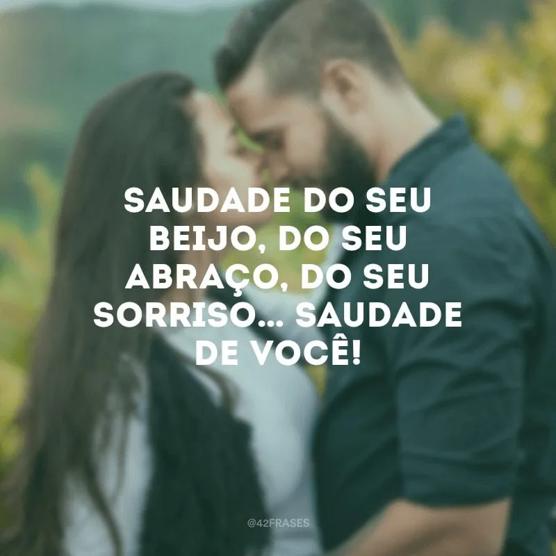 Saudade do seu beijo, do seu abraço, do seu sorriso… Saudade de você!