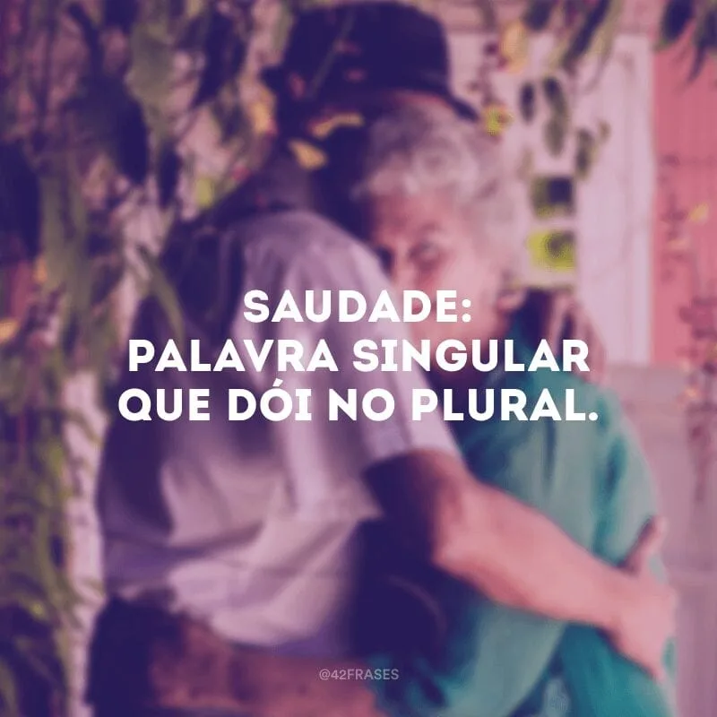 Saudade: palavra singular que dói no plural.
