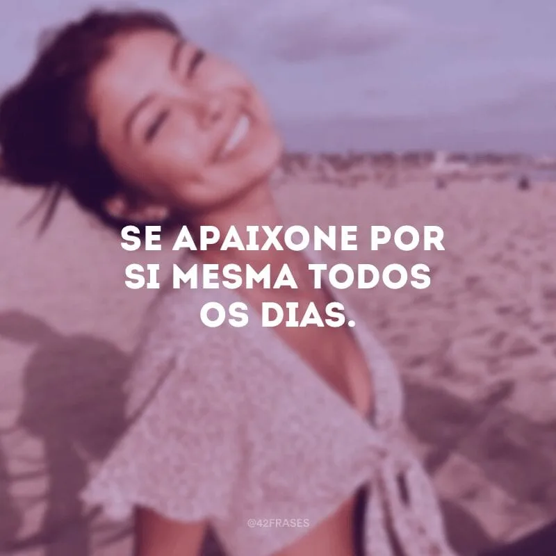 Se apaixone por si mesma todos os dias.
