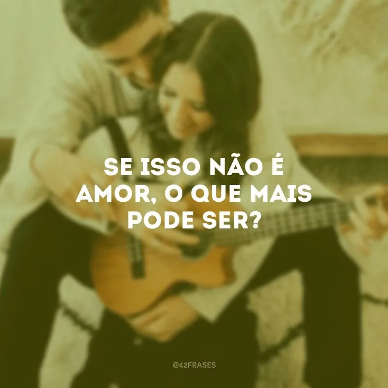 Se isso não é amor, o que mais pode ser?