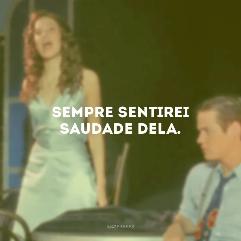 Sempre sentirei saudade dela.