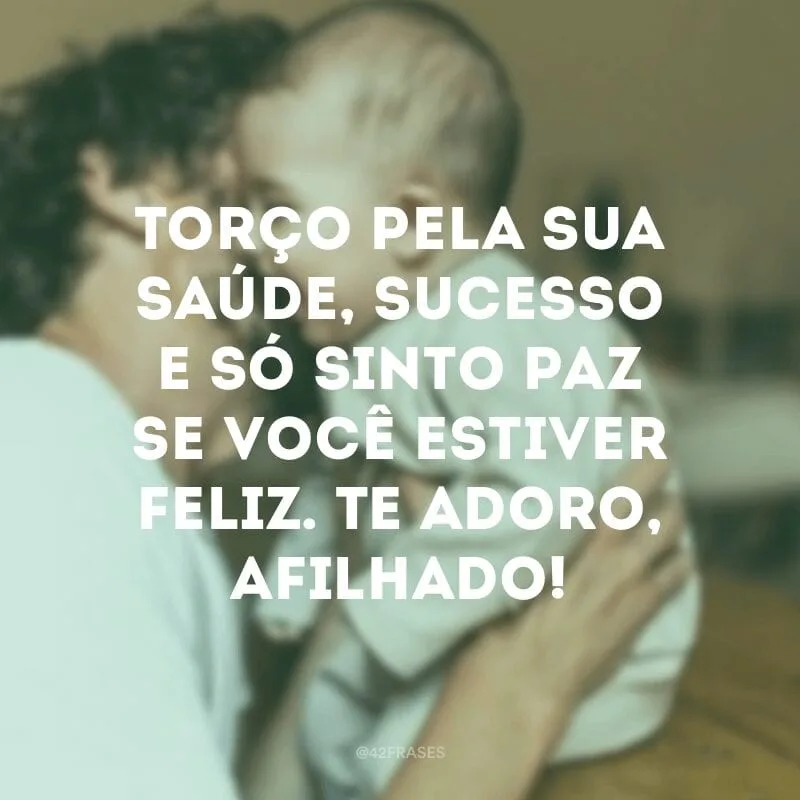 Torço pela sua saúde, sucesso e só sinto paz se você estiver feliz. Te adoro, afilhado!