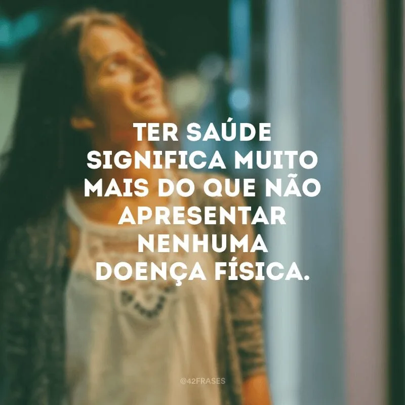 Ter saúde significa muito mais do que não apresentar nenhuma doença física.