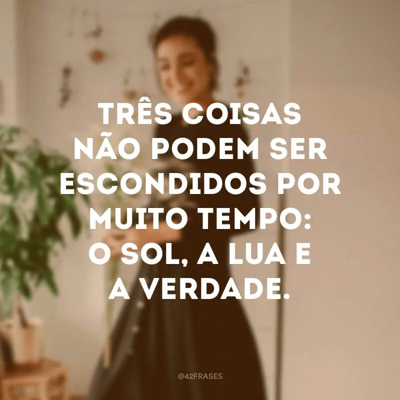 Três coisas não podem ser escondidos por muito tempo: o sol, a lua e a verdade. 