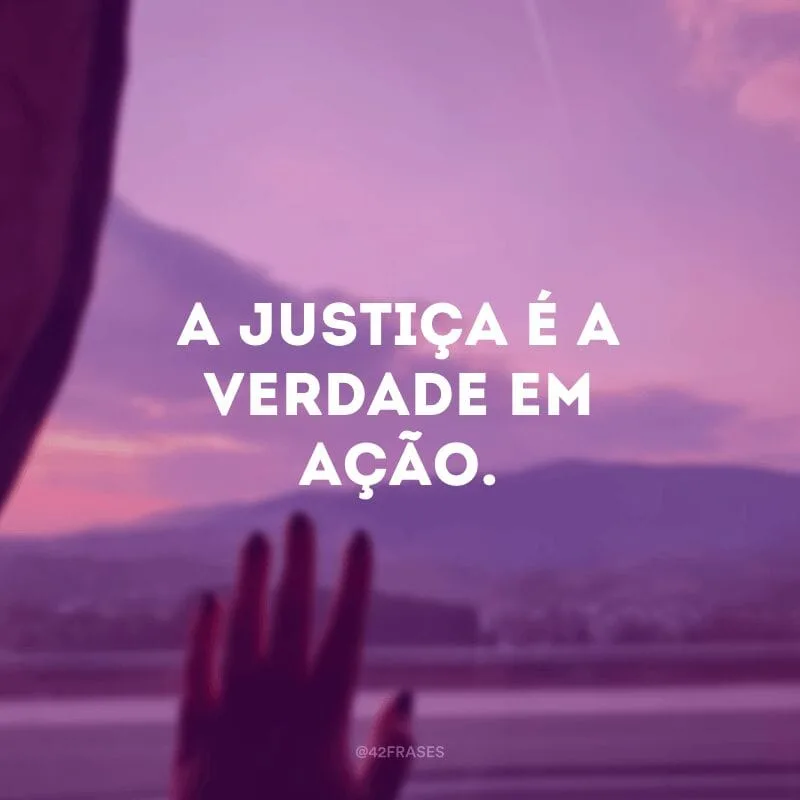 A justiça é a verdade em ação.