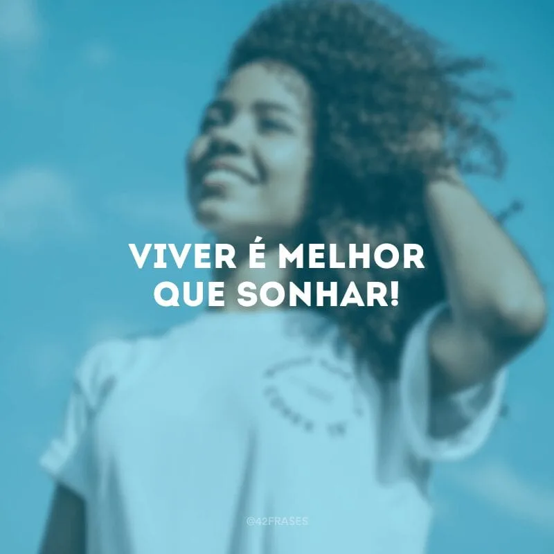 Viver é melhor que sonhar!