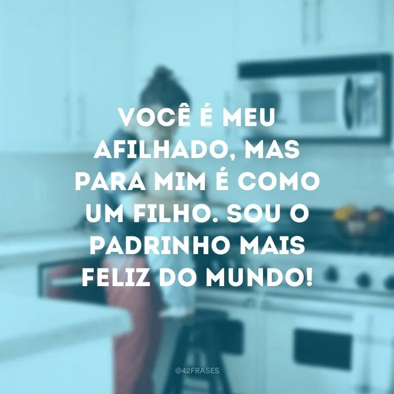 Você é meu afilhado, mas para mim é como um filho. Sou o padrinho mais feliz do mundo!