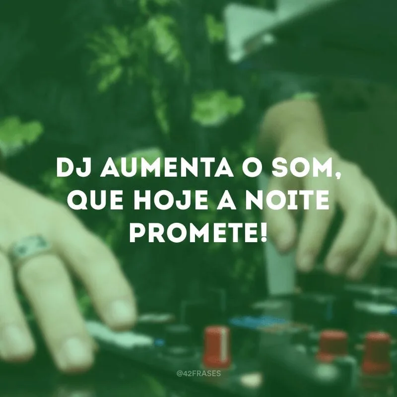 Dj aumenta o som, que hoje a noite promete!