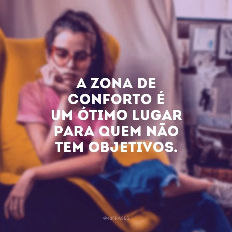 A zona de conforto é um ótimo lugar para quem não tem objetivos.