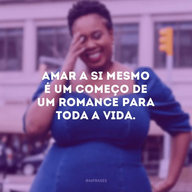 Amar a si mesmo é um começo de um romance para toda a vida.