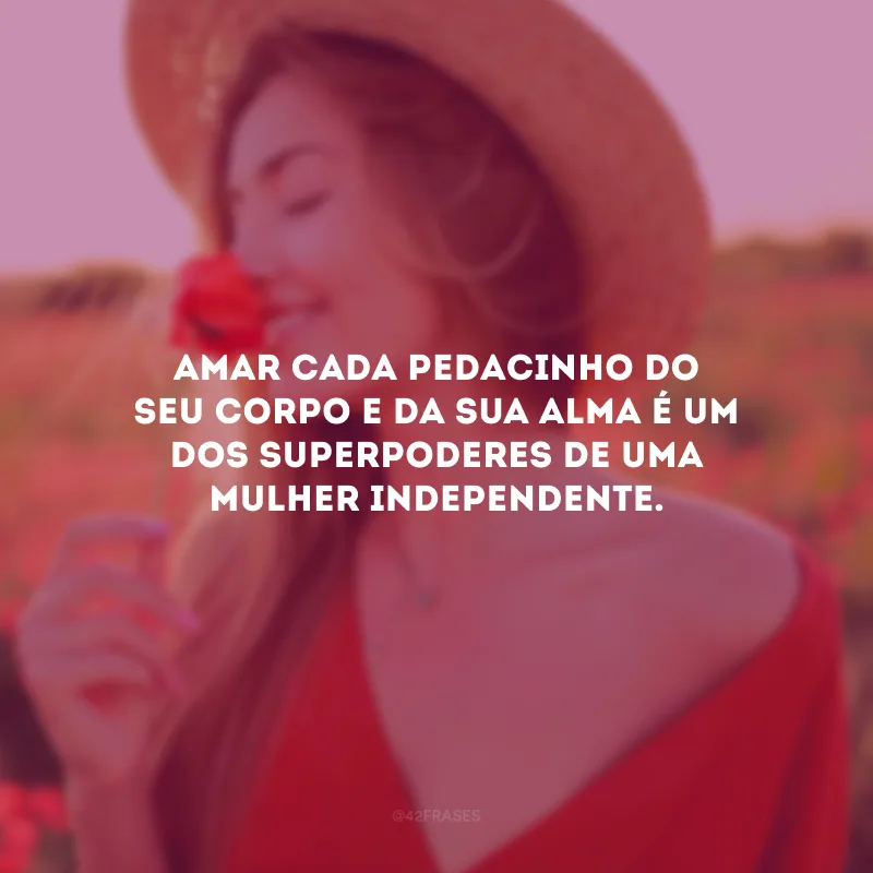 Amar cada pedacinho do seu corpo e da sua alma é um dos superpoderes de uma mulher independente. 